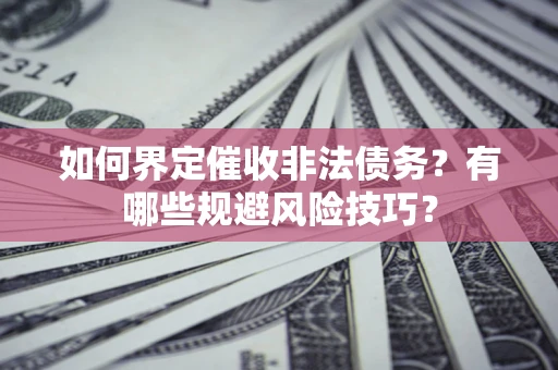 济南如何界定催收非法债务？有哪些规避风险技巧？