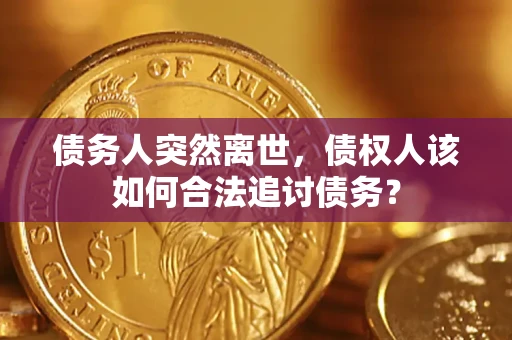 济南债务人突然离世，债权人该如何合法追讨债务？