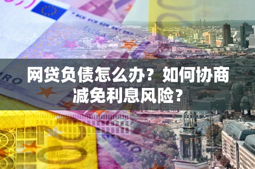 济南网贷负债怎么办？如何协商减免利息风险？
