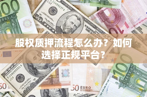 济南股权质押流程怎么办？如何选择正规平台？