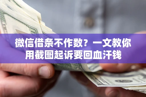济南微信借条不作数？一文教你用截图起诉要回血汗钱