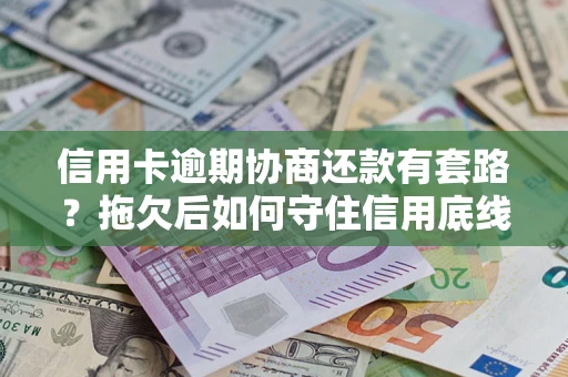 济南信用卡逾期协商还款有套路？拖欠后如何守住信用底线？
