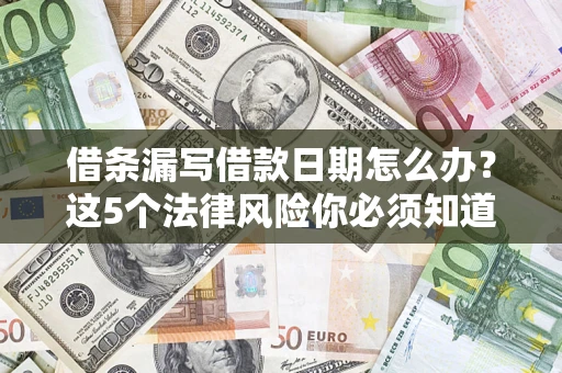 济南借条漏写借款日期怎么办？这5个法律风险你必须知道