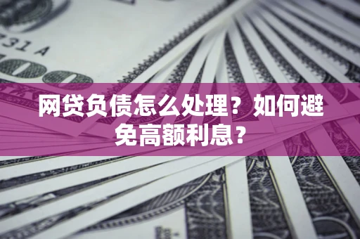 济南网贷负债怎么处理？如何避免高额利息？