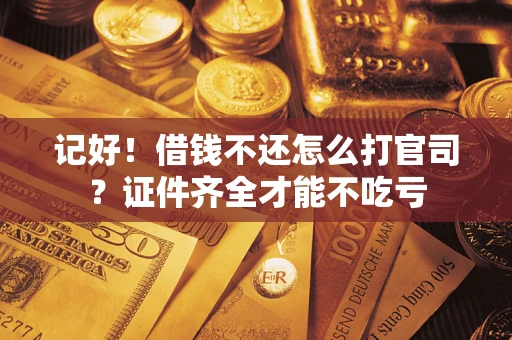 济南记好！借钱不还怎么打官司？证件齐全才能不吃亏