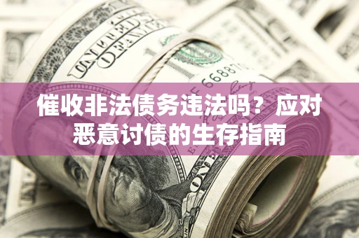 济南催收非法债务违法吗？应对恶意讨债的生存指南