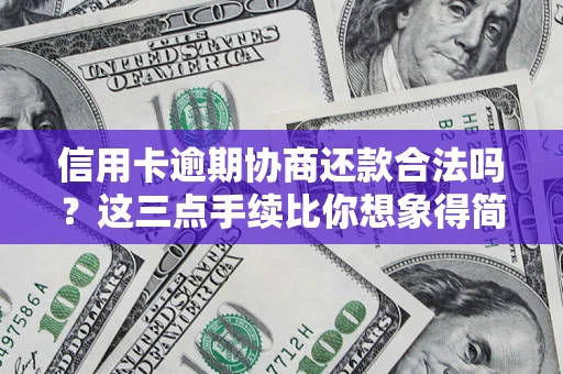 济南信用卡逾期协商还款合法吗？这三点手续比你想象得简单