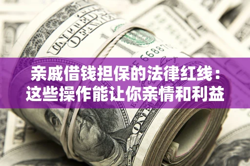 济南亲戚借钱担保的法律红线：这些操作能让你亲情和利益两不误
