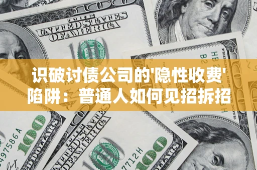 济南识破讨债公司的'隐性收费'陷阱：普通人如何见招拆招？