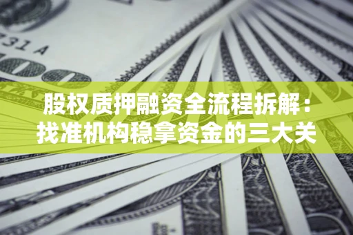 济南股权质押融资全流程拆解：找准机构稳拿资金的三大关键