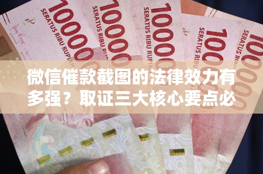 济南微信催款截图的法律效力有多强？取证三大核心要点必须知道！