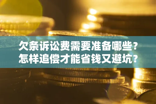 济南欠条诉讼费需要准备哪些？怎样追偿才能省钱又避坑？