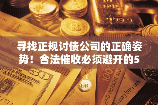 济南寻找正规讨债公司的正确姿势！合法催收必须避开的5大雷区
