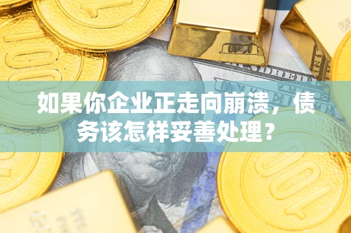 济南如果你企业正走向崩溃，债务该怎样妥善处理？