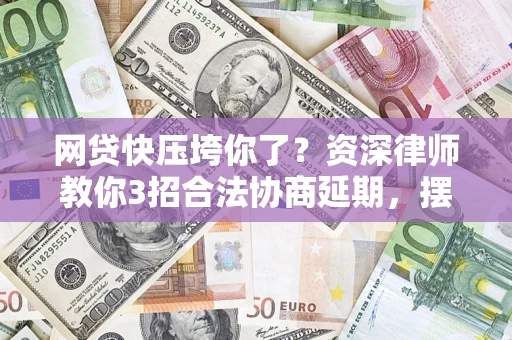 济南网贷快压垮你了？资深律师教你3招合法协商延期，摆脱暴力催收！