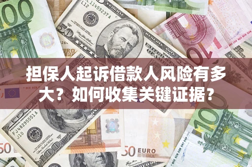 济南担保人起诉借款人风险有多大？如何收集关键证据？