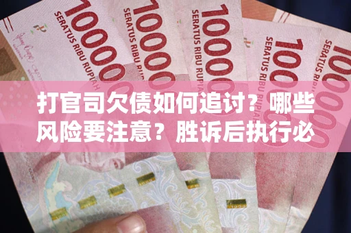 济南打官司欠债如何追讨？哪些风险要注意？胜诉后执行必看！