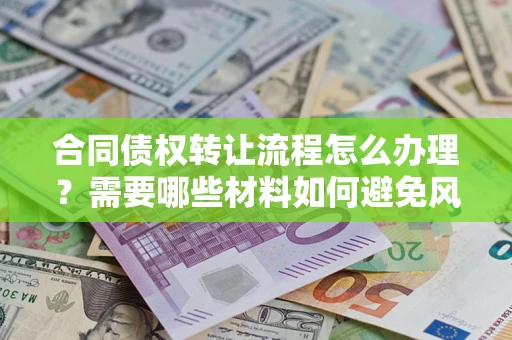 济南合同债权转让流程怎么办理？需要哪些材料如何避免风险？