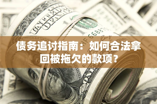 济南债务追讨指南：如何合法拿回被拖欠的款项？