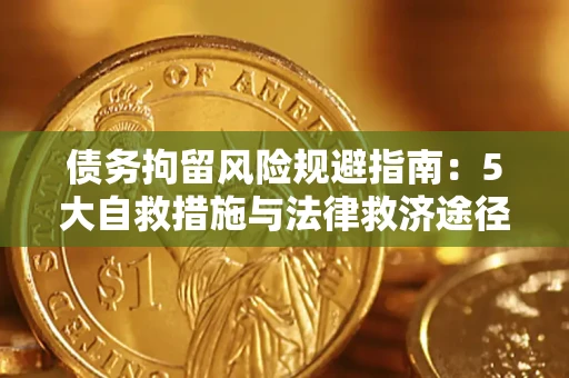济南债务拘留风险规避指南：5大自救措施与法律救济途径