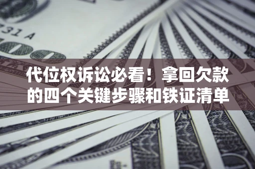 济南代位权诉讼必看!拿回欠款的四个关键步骤和铁证清单 济南代位权诉讼必看!拿回欠款的四个关键步骤和铁证清单