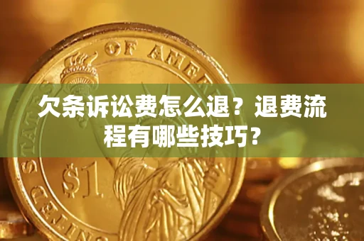 济南欠条诉讼费怎么退？退费流程有哪些技巧？