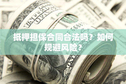 济南抵押担保合同合法吗？如何规避风险？