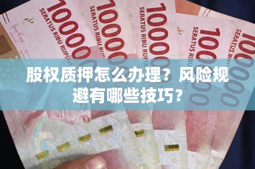 济南股权质押怎么办理？风险规避有哪些技巧？