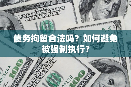 济南债务拘留合法吗？如何避免被强制执行？