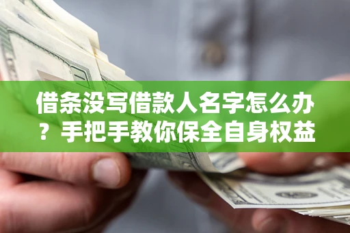 济南借条没写借款人名字怎么办？手把手教你保全自身权益
