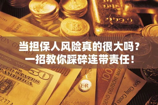 济南当担保人风险真的很大吗？一招教你踩碎连带责任！