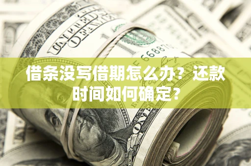 济南借条没写借期怎么办？还款时间如何确定？