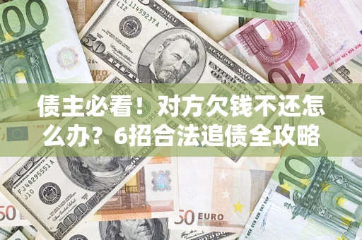 济南债主必看！对方欠钱不还怎么办？6招合法追债全攻略