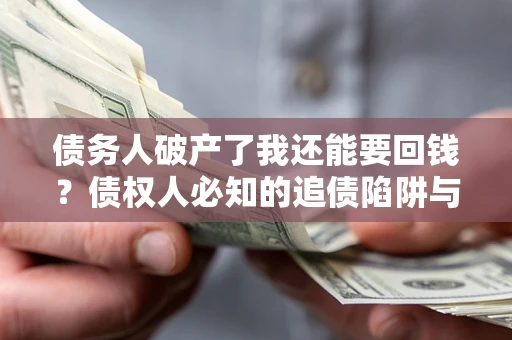 济南债务人破产了我还能要回钱？债权人必知的追债陷阱与破局之道