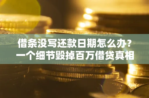 济南借条没写还款日期怎么办？一个细节毁掉百万借贷真相