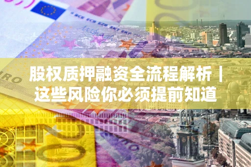 济南股权质押融资全流程解析｜这些风险你必须提前知道