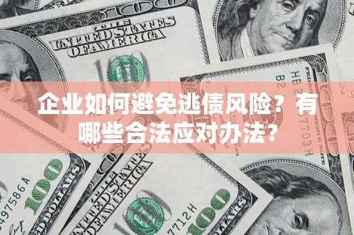 济南企业如何避免逃债风险？有哪些合法应对办法？