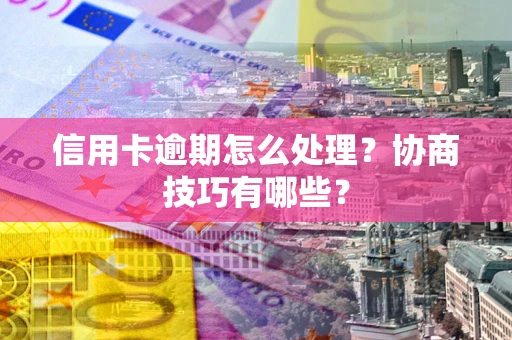 济南信用卡逾期怎么处理？协商技巧有哪些？