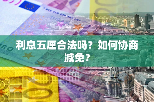 济南利息五厘合法吗？如何协商减免？