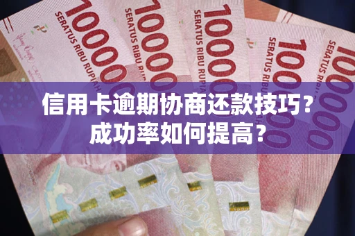 济南信用卡逾期协商还款技巧？成功率如何提高？