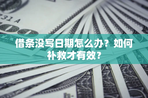 济南借条没写日期怎么办？如何补救才有效？