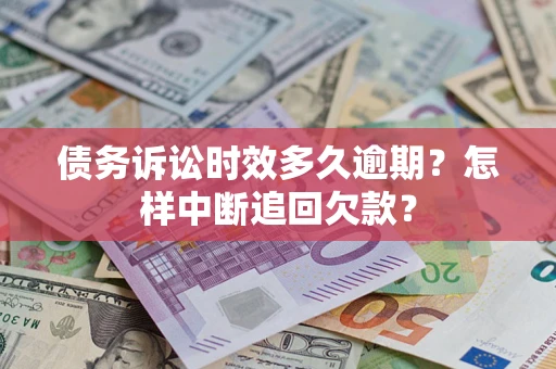 济南债务诉讼时效多久逾期？怎样中断追回欠款？