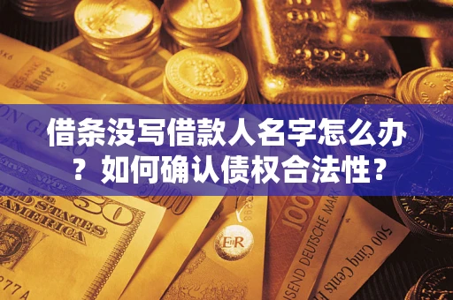 济南借条没写借款人名字怎么办？如何确认债权合法性？