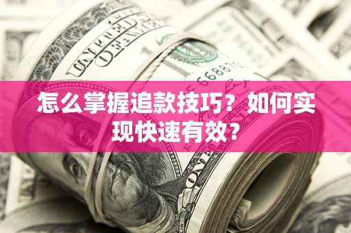 济南怎么掌握追款技巧？如何实现快速有效？
