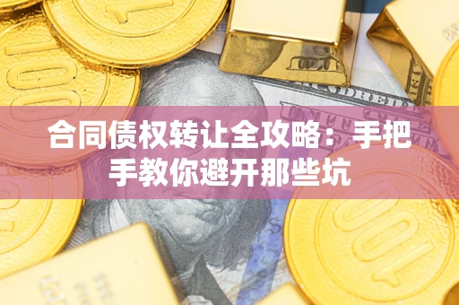 济南合同债权转让全攻略：手把手教你避开那些坑