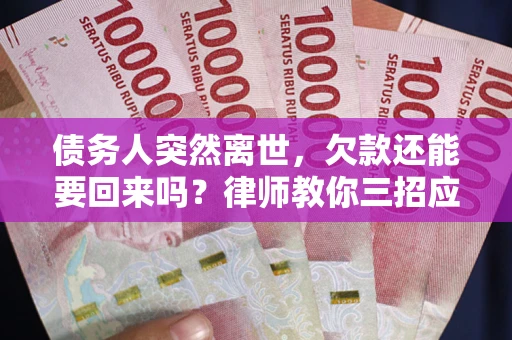 济南债务人突然离世，欠款还能要回来吗？律师教你三招应对