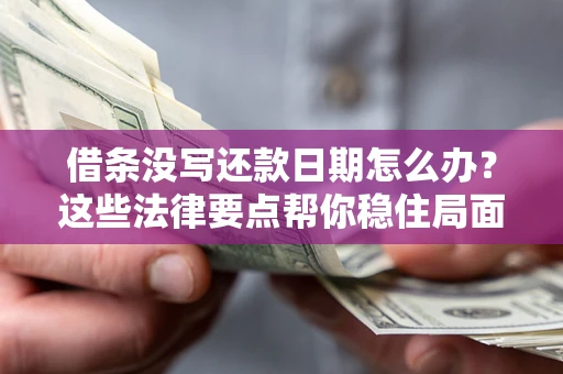 济南借条没写还款日期怎么办？这些法律要点帮你稳住局面