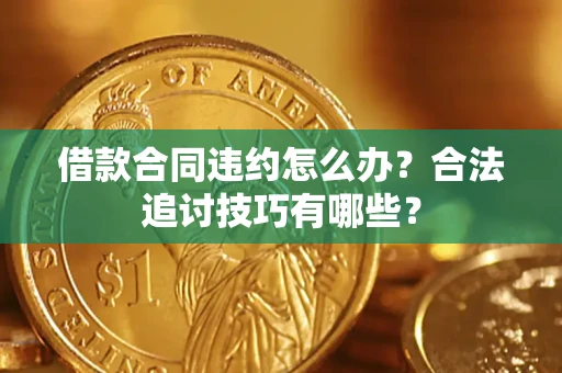 济南借款合同违约怎么办？合法追讨技巧有哪些？