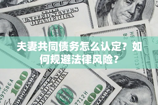 济南夫妻共同债务怎么认定？如何规避法律风险？