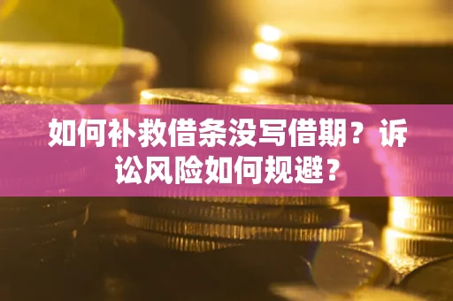 济南如何补救借条没写借期？诉讼风险如何规避？
